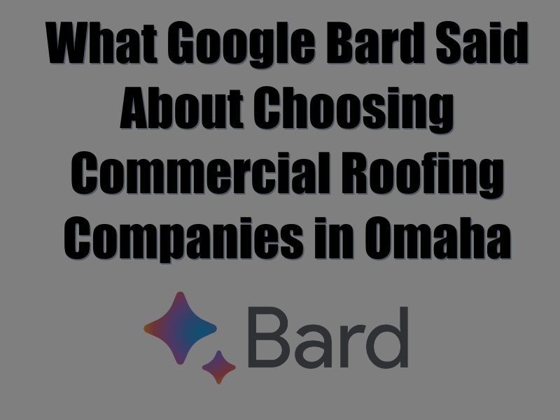 What Google Bard Said About Choosing Commercial Roofing Companies in Omaha